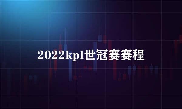 2022kpl世冠赛赛程