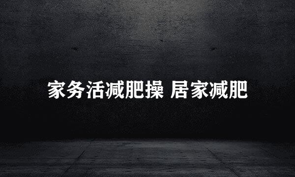 家务活减肥操 居家减肥