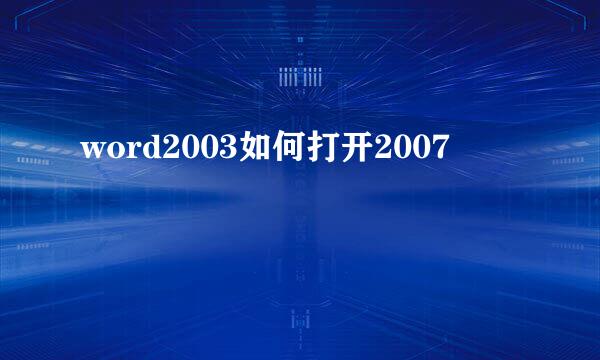word2003如何打开2007