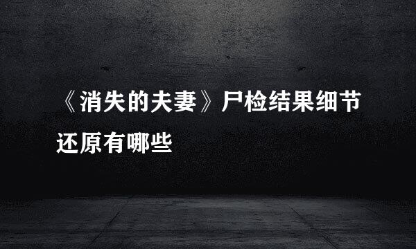 《消失的夫妻》尸检结果细节还原有哪些