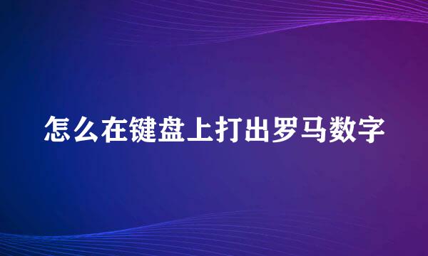 怎么在键盘上打出罗马数字