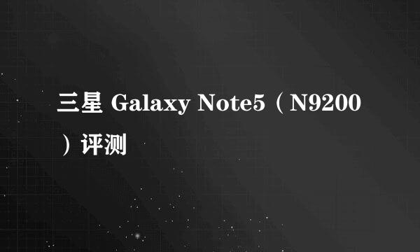 三星 Galaxy Note5（N9200）评测