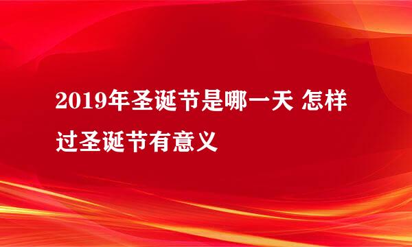 2019年圣诞节是哪一天 怎样过圣诞节有意义