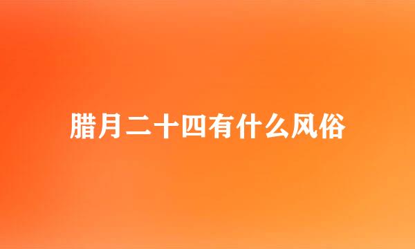 腊月二十四有什么风俗