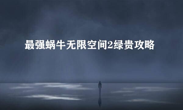 最强蜗牛无限空间2绿贵攻略