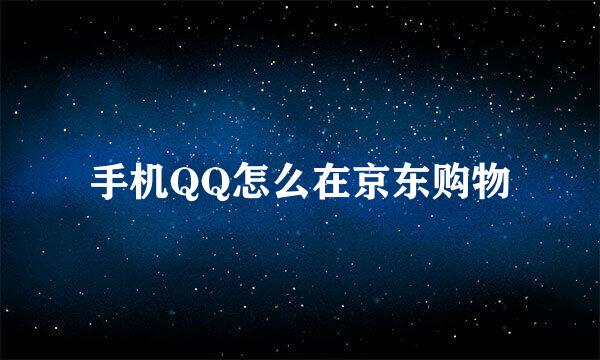 手机QQ怎么在京东购物