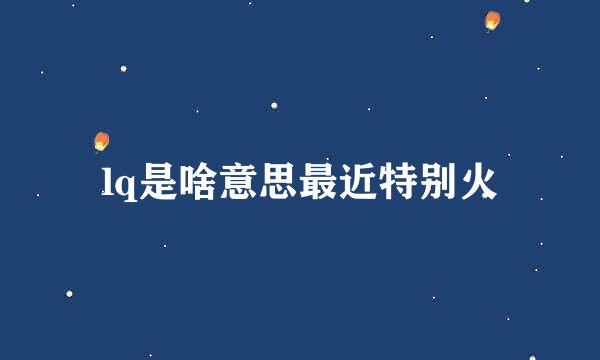 lq是啥意思最近特别火