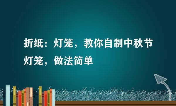 折纸：灯笼，教你自制中秋节灯笼，做法简单