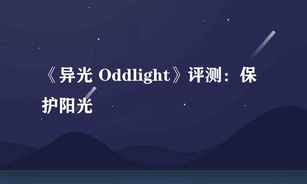 《异光 Oddlight》评测：保护阳光