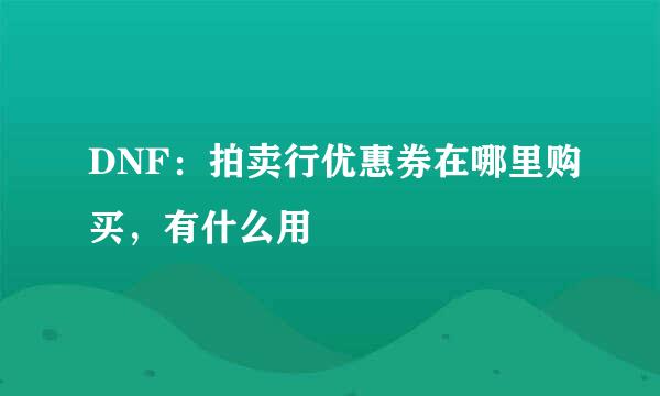 DNF：拍卖行优惠券在哪里购买，有什么用