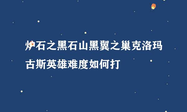 炉石之黑石山黑翼之巢克洛玛古斯英雄难度如何打
