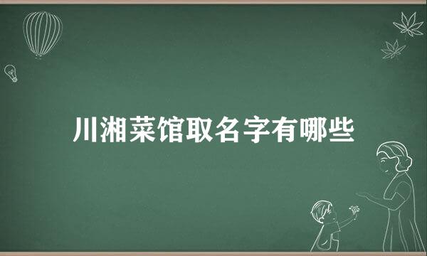 川湘菜馆取名字有哪些