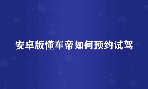 安卓版懂车帝如何预约试驾