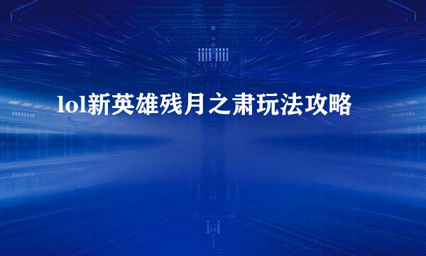 lol新英雄残月之肃玩法攻略