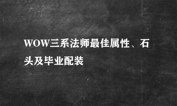 WOW三系法师最佳属性、石头及毕业配装