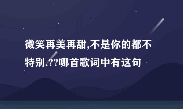 微笑再美再甜,不是你的都不特别.??哪首歌词中有这句