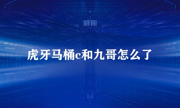 虎牙马桶c和九哥怎么了