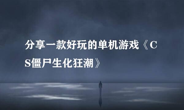 分享一款好玩的单机游戏《CS僵尸生化狂潮》