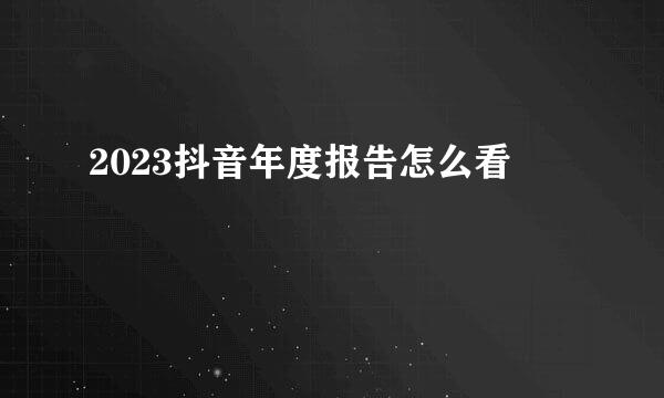 2023抖音年度报告怎么看
