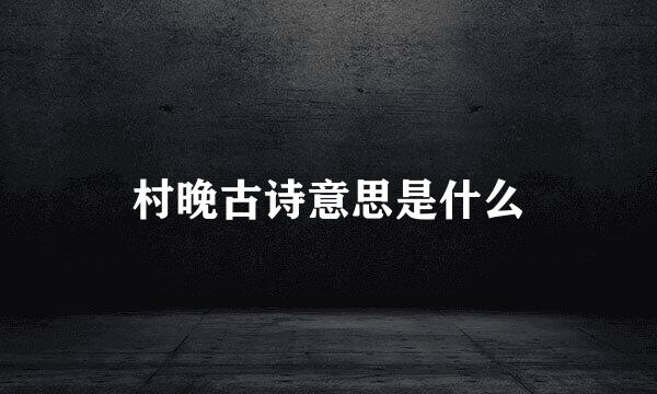 村晚古诗意思是什么