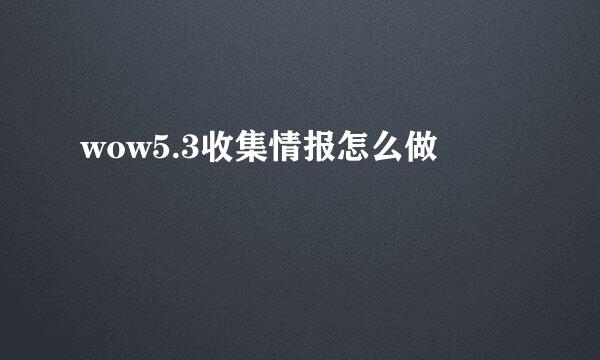 wow5.3收集情报怎么做