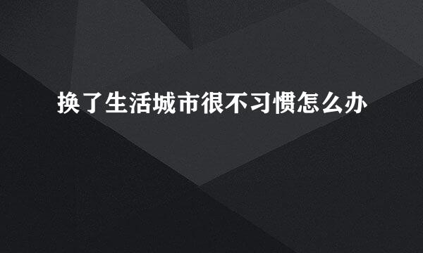 换了生活城市很不习惯怎么办