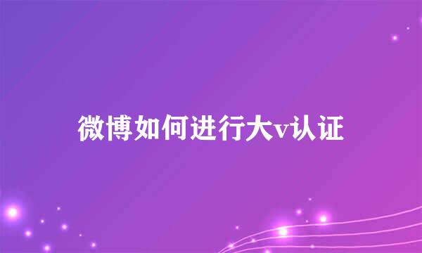 微博如何进行大v认证