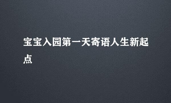 宝宝入园第一天寄语人生新起点