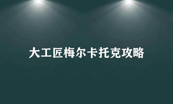 大工匠梅尔卡托克攻略