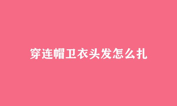 穿连帽卫衣头发怎么扎