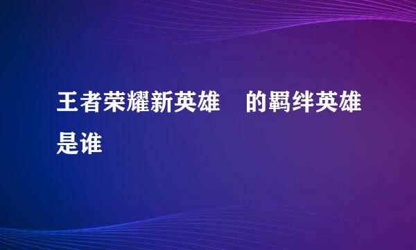 王者荣耀新英雄暃的羁绊英雄是谁