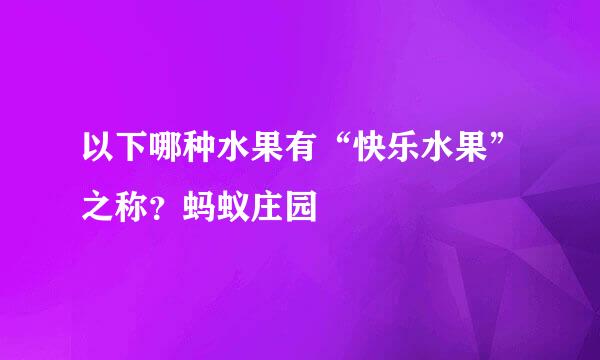 以下哪种水果有“快乐水果”之称？蚂蚁庄园