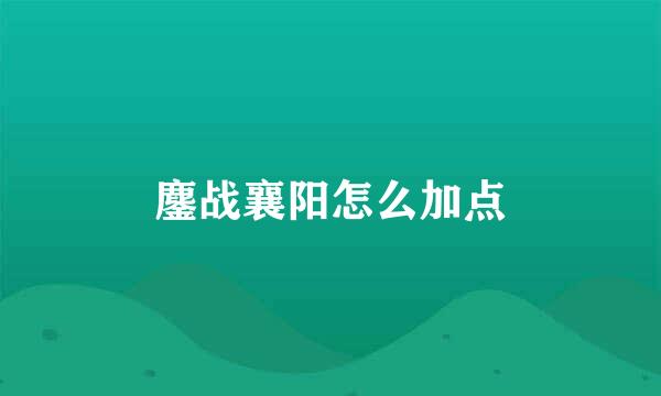 鏖战襄阳怎么加点