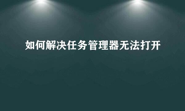 如何解决任务管理器无法打开