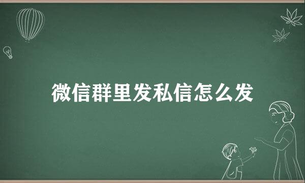 微信群里发私信怎么发