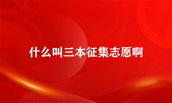 什么叫三本征集志愿啊