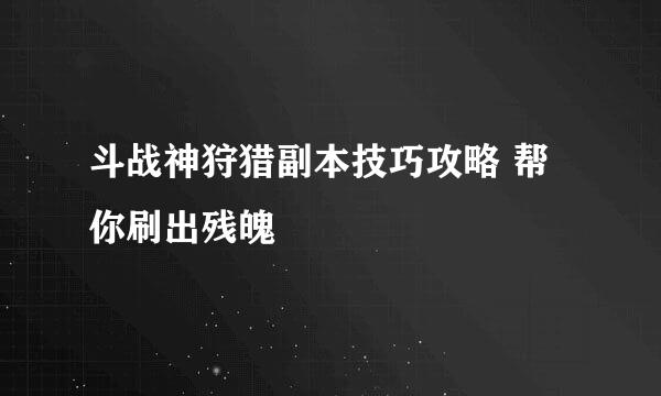 斗战神狩猎副本技巧攻略 帮你刷出残魄