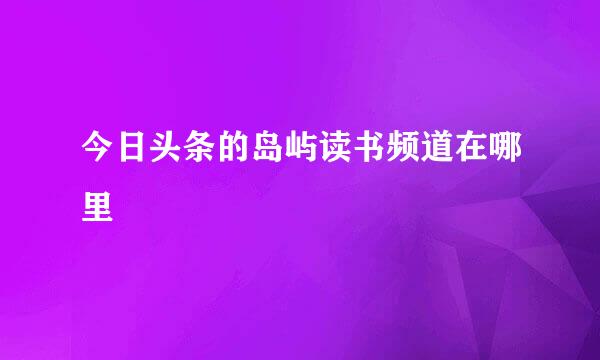 今日头条的岛屿读书频道在哪里