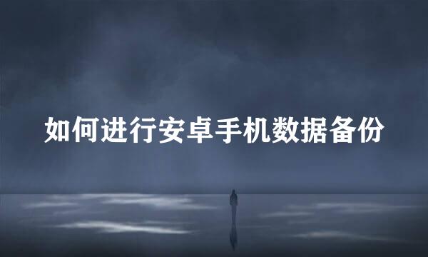 如何进行安卓手机数据备份