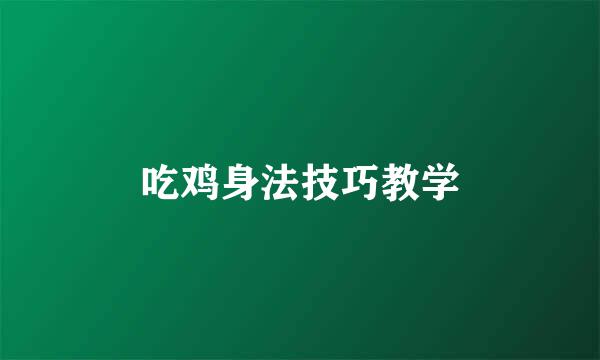 吃鸡身法技巧教学
