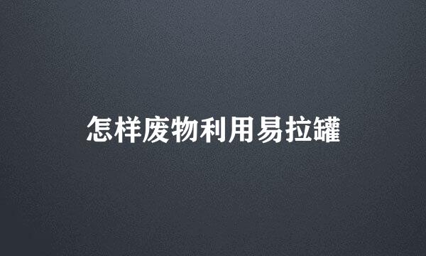 怎样废物利用易拉罐