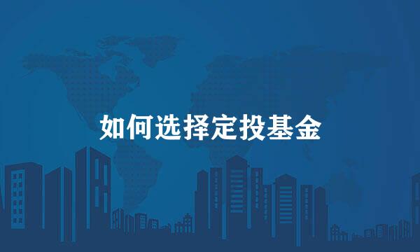 如何选择定投基金