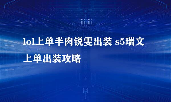 lol上单半肉锐雯出装 s5瑞文上单出装攻略