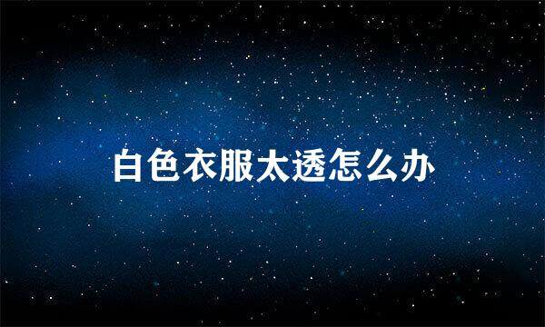 白色衣服太透怎么办