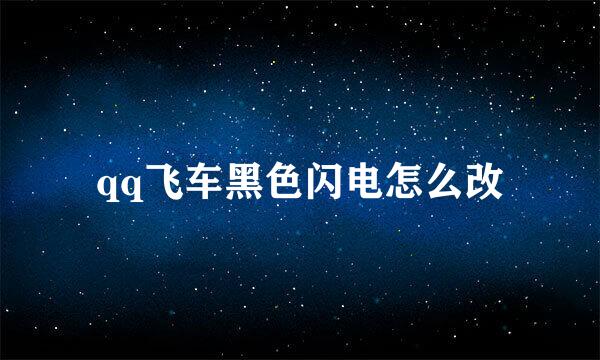 qq飞车黑色闪电怎么改