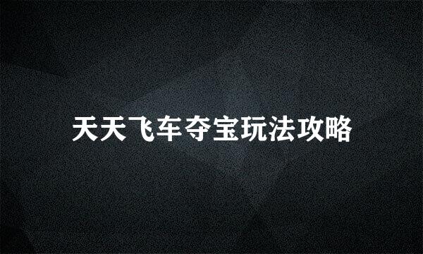 天天飞车夺宝玩法攻略