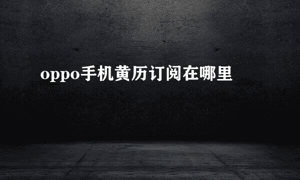 oppo手机黄历订阅在哪里