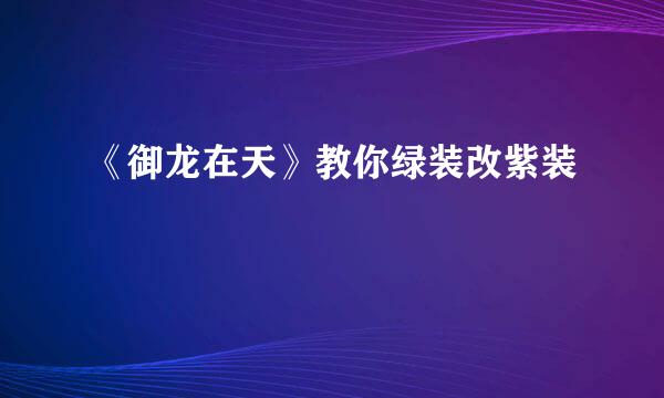 《御龙在天》教你绿装改紫装