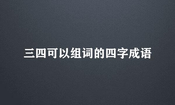 三四可以组词的四字成语