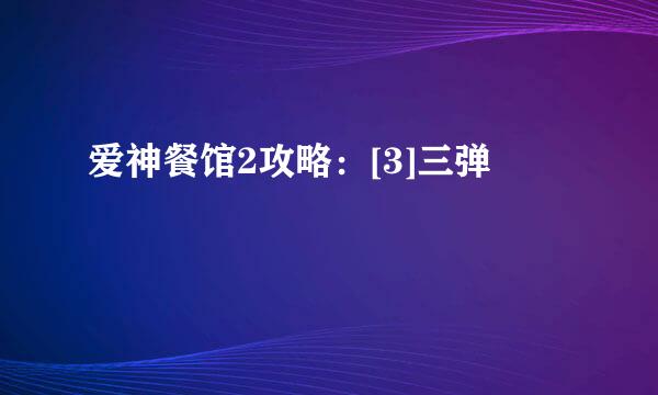爱神餐馆2攻略：[3]三弹